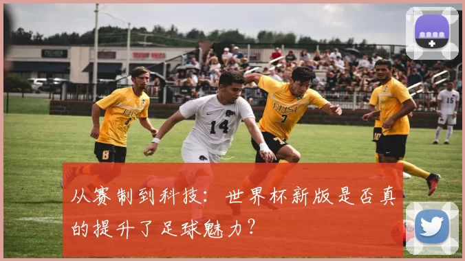 从赛制到科技：世界杯新版是否真的提升了足球魅力？