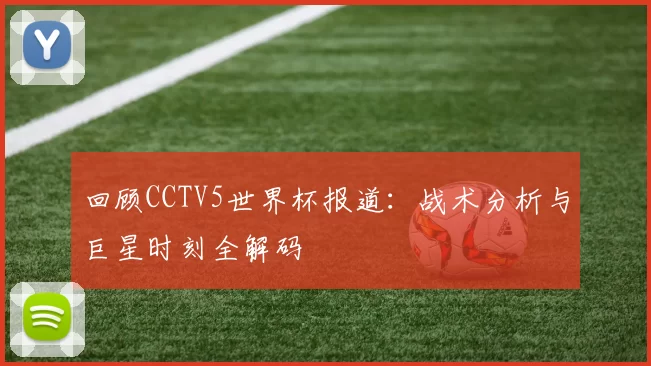 回顾CCTV5世界杯报道：战术分析与巨星时刻全解码