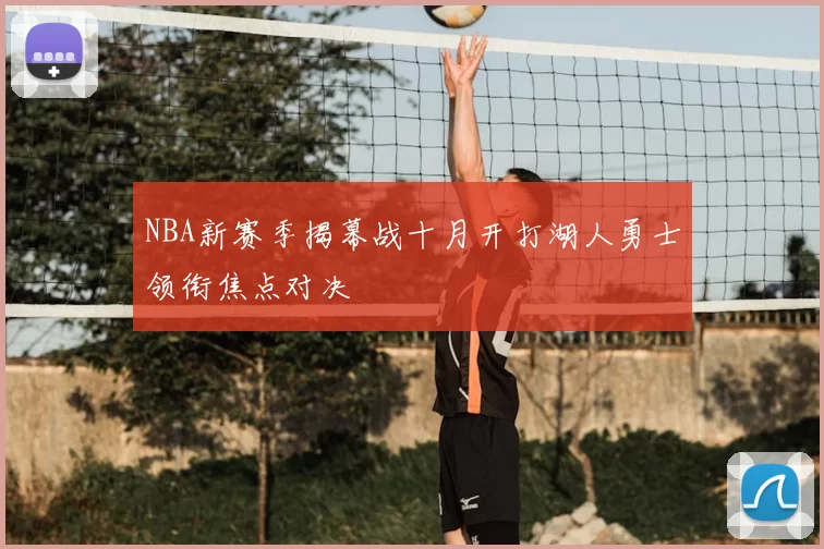 NBA新赛季揭幕战十月开打湖人勇士领衔焦点对决