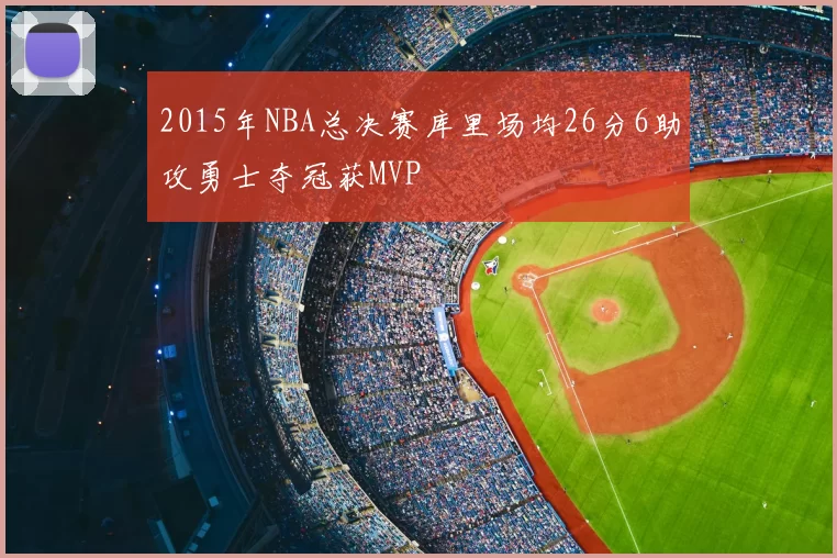 2015年NBA总决赛库里场均26分6助攻勇士夺冠获MVP