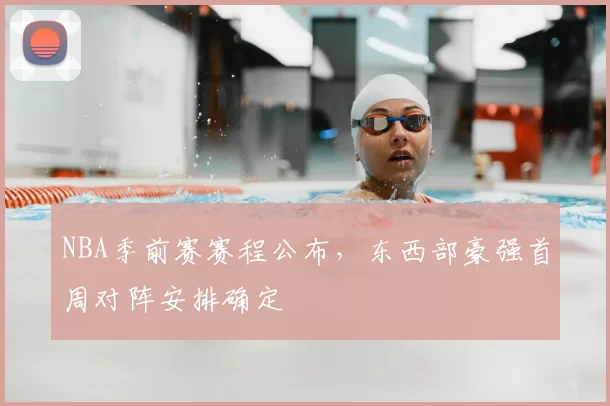 NBA季前赛赛程公布,东西部豪强首周对阵安排确定