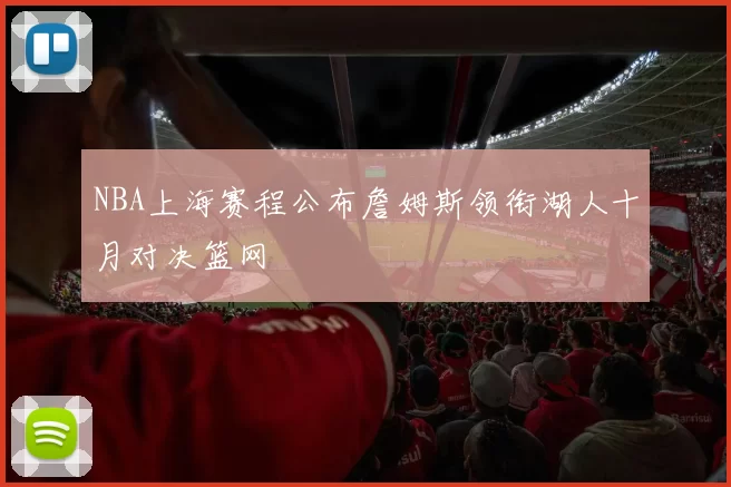 NBA上海赛程公布詹姆斯领衔湖人十月对决篮网