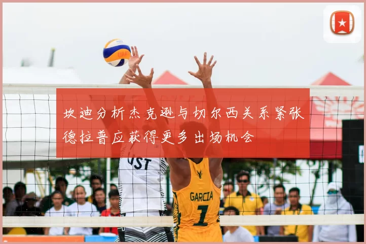 坎迪分析杰克逊与切尔西关系紧张德拉普应获得更多出场机会