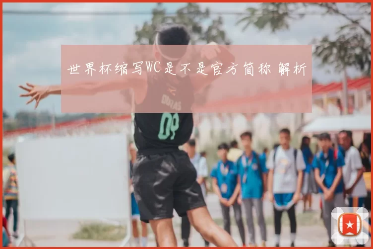 世界杯缩写WC是不是官方简称 解析