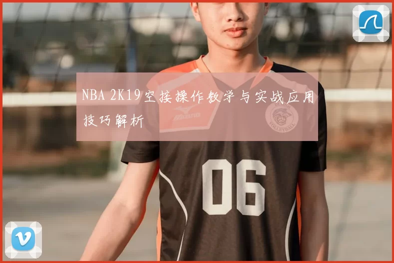 NBA 2K19空接操作教学与实战应用技巧解析