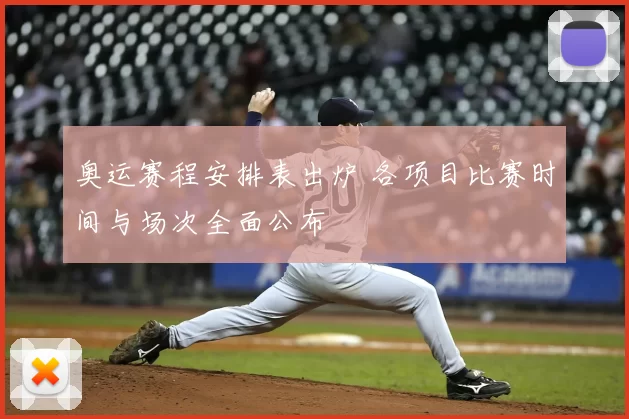奥运赛程安排表出炉 各项目比赛时间与场次全面公布