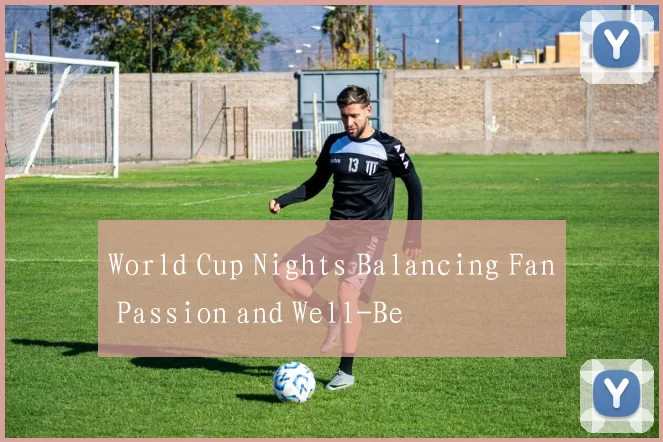 World Cup Nights Balancing Fan Passion and Well-Be