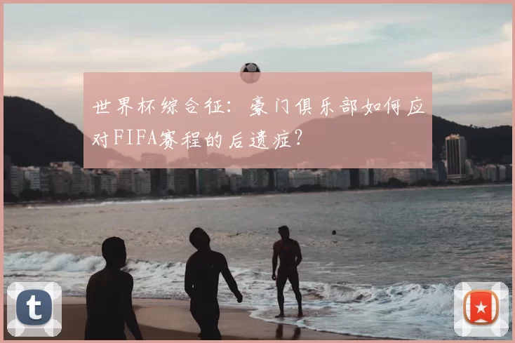 世界杯综合征：豪门俱乐部如何应对FIFA赛程的后遗症？