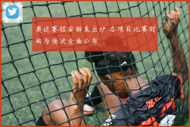 奥运赛程安排表出炉 各项目比赛时间与场次全面公布
