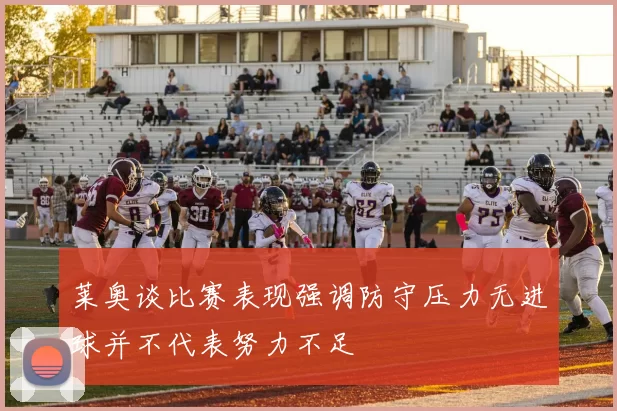 莱奥谈比赛表现强调防守压力无进球并不代表努力不足