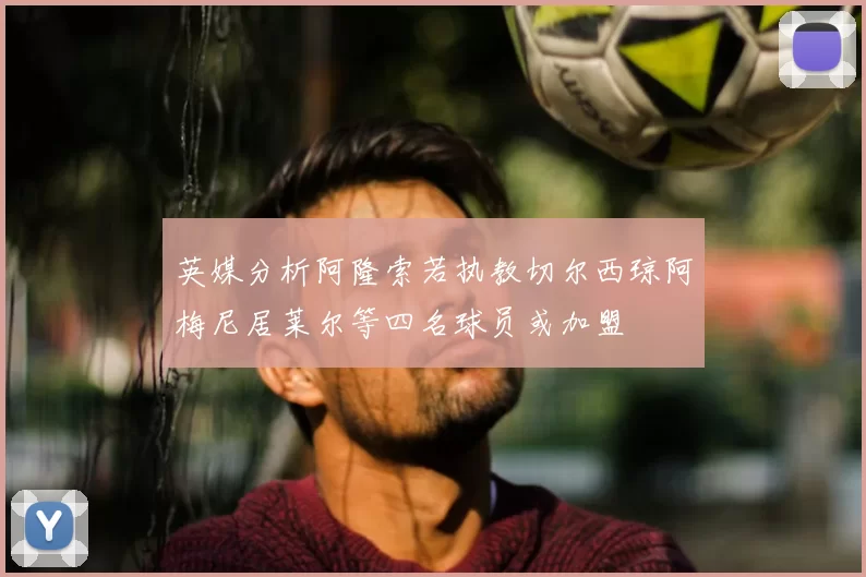 英媒分析阿隆索若执教切尔西琼阿梅尼居莱尔等四名球员或加盟