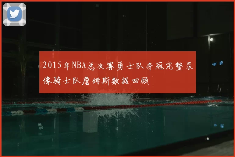 2015年NBA总决赛勇士队夺冠完整录像骑士队詹姆斯数据回顾