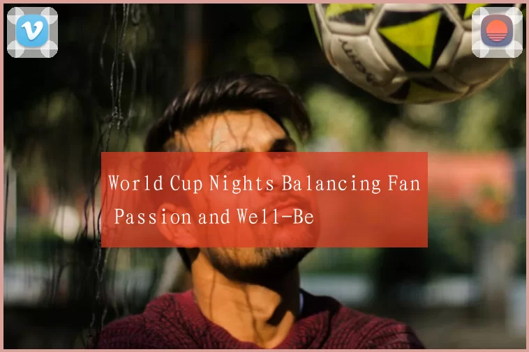 World Cup Nights Balancing Fan Passion and Well-Be