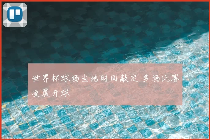 世界杯球场当地时间敲定 多场比赛凌晨开球