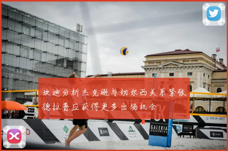 坎迪分析杰克逊与切尔西关系紧张德拉普应获得更多出场机会