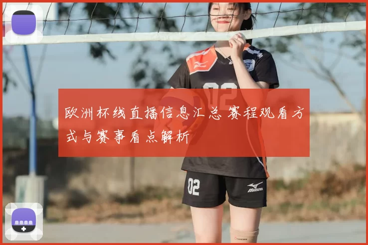 欧洲杯线直播信息汇总 赛程观看方式与赛事看点解析