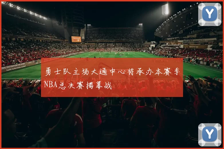 勇士队主场大通中心将承办本赛季NBA总决赛揭幕战