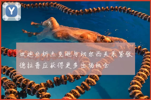坎迪分析杰克逊与切尔西关系紧张德拉普应获得更多出场机会
