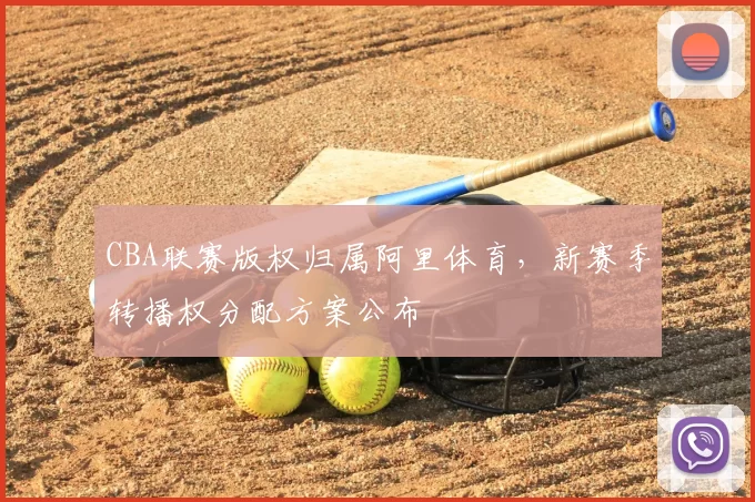 CBA联赛版权归属阿里体育，新赛季转播权分配方案公布
