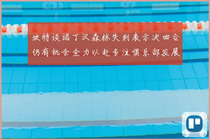 坎特谈诺丁汉森林失利表示次回合仍有机会全力以赴专注俱乐部发展