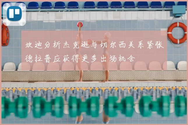 坎迪分析杰克逊与切尔西关系紧张德拉普应获得更多出场机会