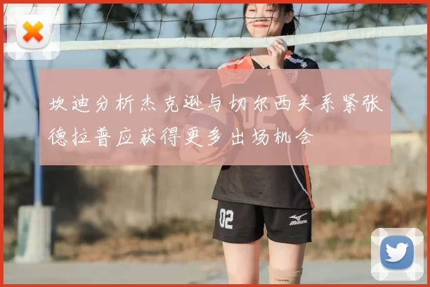 坎迪分析杰克逊与切尔西关系紧张德拉普应获得更多出场机会
