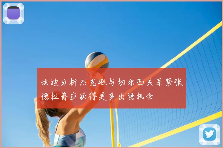 坎迪分析杰克逊与切尔西关系紧张德拉普应获得更多出场机会
