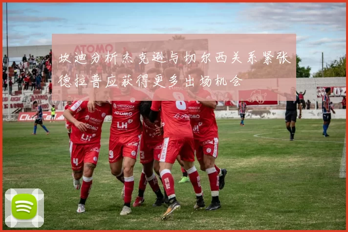 坎迪分析杰克逊与切尔西关系紧张德拉普应获得更多出场机会
