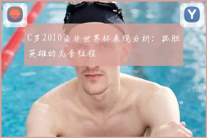 C罗2010南非世界杯表现分析：孤胆英雄的无奈征程