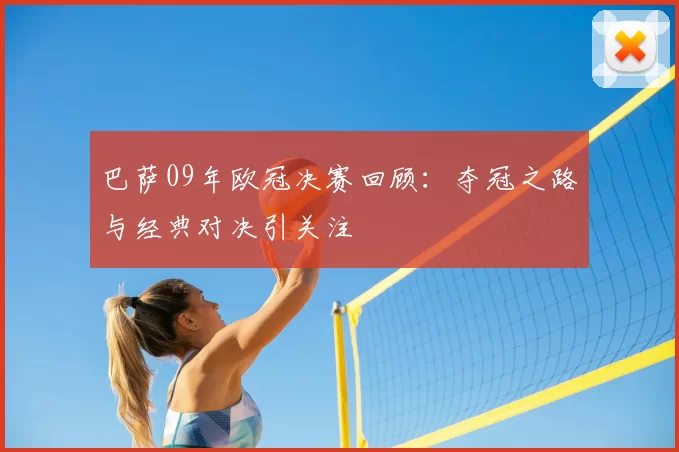 巴萨09年欧冠决赛回顾：夺冠之路与经典对决引关注