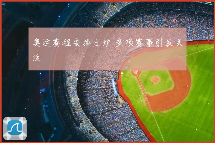 奥运赛程安排出炉 多项赛事引发关注