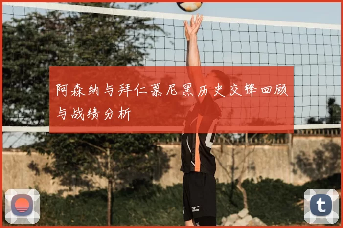 阿森纳与拜仁慕尼黑历史交锋回顾与战绩分析