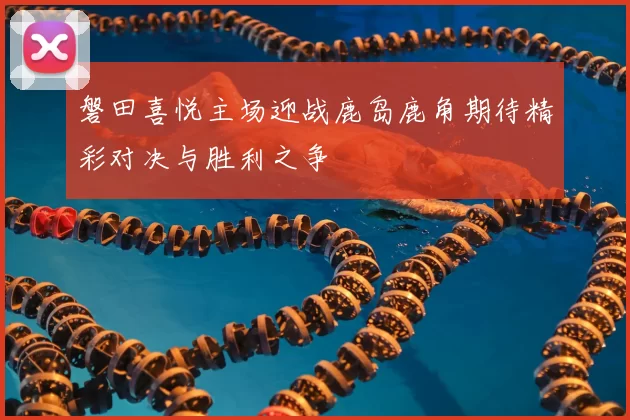 磐田喜悦主场迎战鹿岛鹿角期待精彩对决与胜利之争
