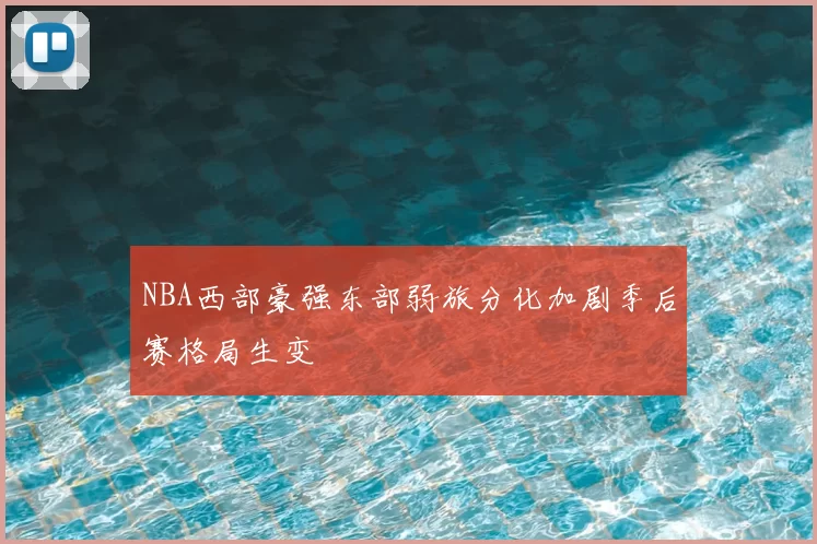 NBA西部豪强东部弱旅分化加剧季后赛格局生变