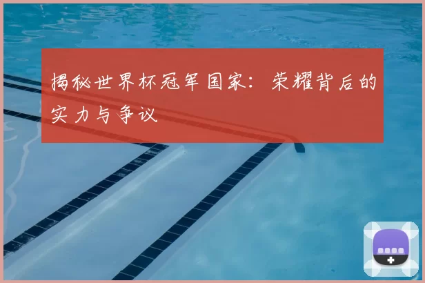 揭秘世界杯冠军国家：荣耀背后的实力与争议