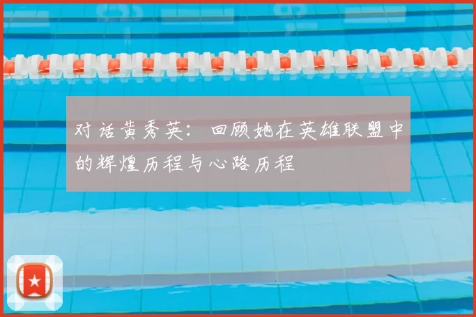 对话黄秀英：回顾她在英雄联盟中的辉煌历程与心路历程