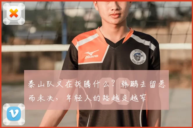 泰山队又在折腾什么？韩鹏去留悬而未决，年轻人的路越走越窄