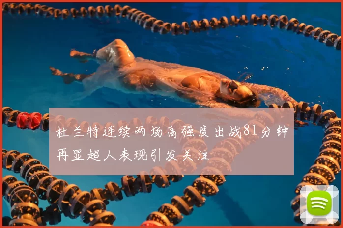 杜兰特连续两场高强度出战81分钟再显超人表现引发关注