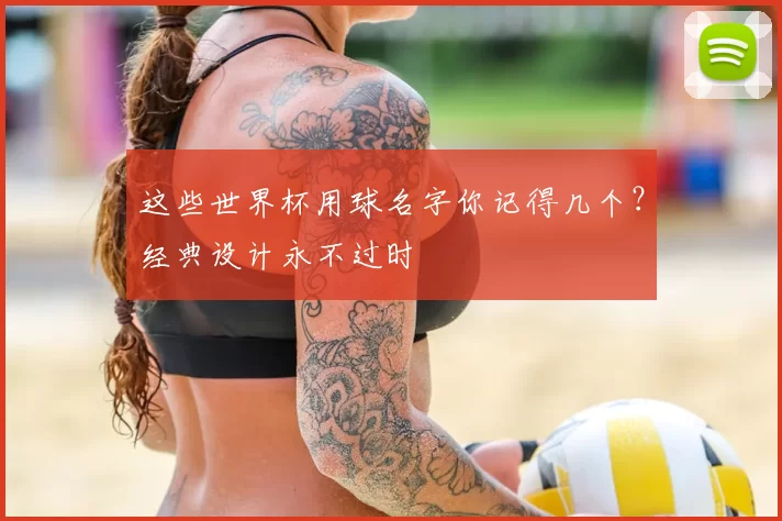 这些世界杯用球名字你记得几个？经典设计永不过时