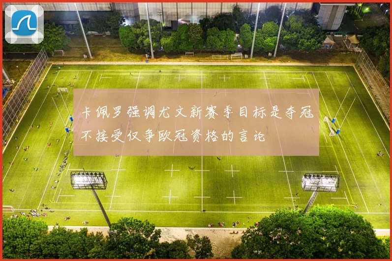 卡佩罗强调尤文新赛季目标是夺冠不接受仅争欧冠资格的言论