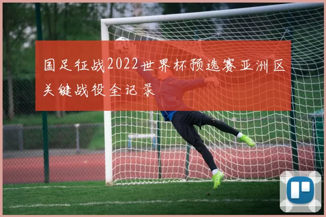 国足征战2022世界杯预选赛亚洲区关键战役全记录