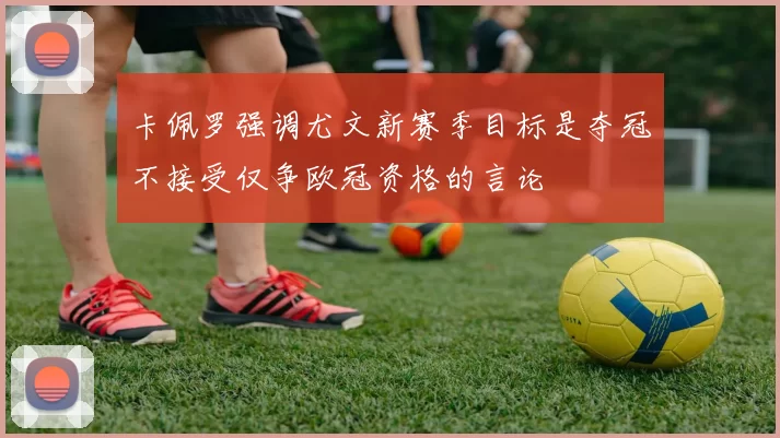 卡佩罗强调尤文新赛季目标是夺冠不接受仅争欧冠资格的言论