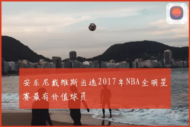 安东尼戴维斯当选2017年NBA全明星赛最有价值球员