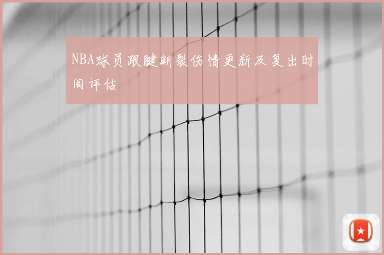 NBA球员跟腱断裂伤情更新及复出时间评估
