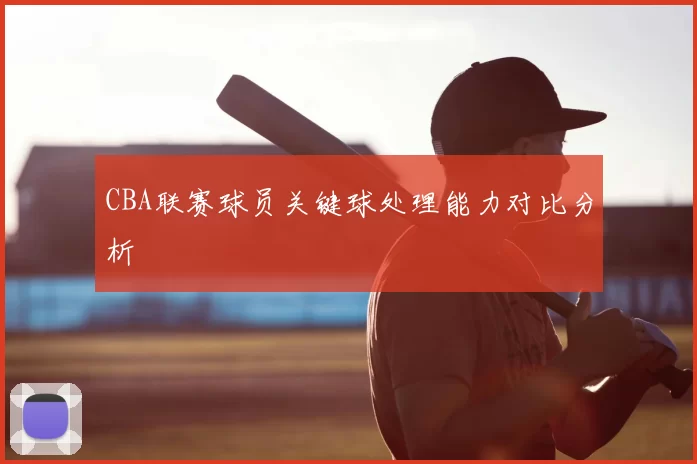 CBA联赛球员关键球处理能力对比分析