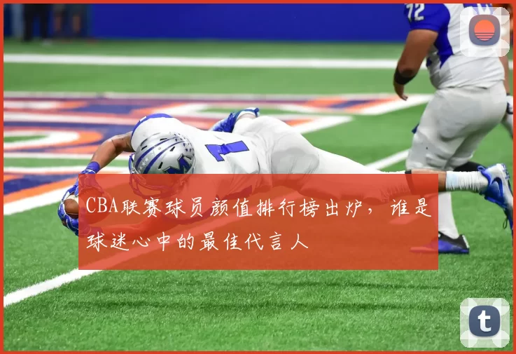 CBA联赛球员颜值排行榜出炉,谁是球迷心中的最佳代言人