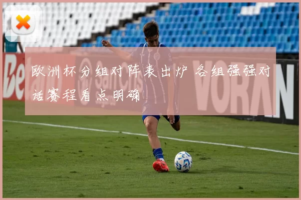 欧洲杯分组对阵表出炉 各组强强对话赛程看点明确