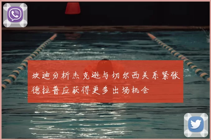 坎迪分析杰克逊与切尔西关系紧张德拉普应获得更多出场机会