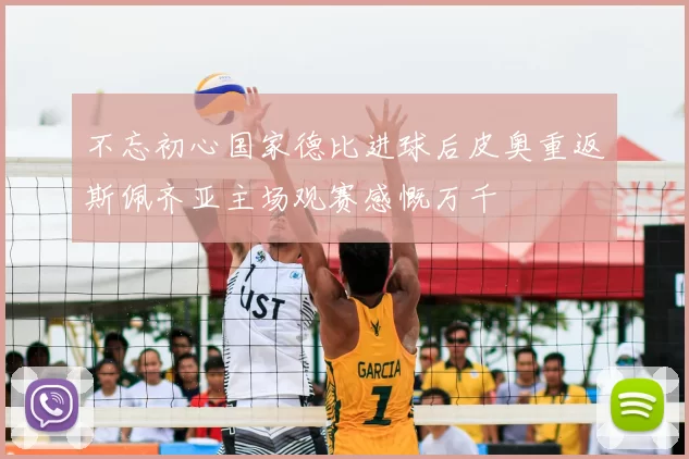不忘初心国家德比进球后皮奥重返斯佩齐亚主场观赛感慨万千