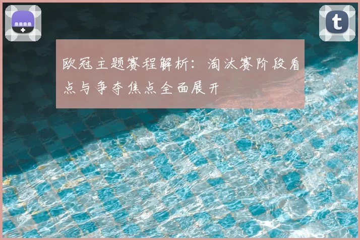 欧冠主题赛程解析:淘汰赛阶段看点与争夺焦点全面展开